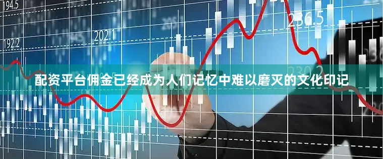 配资平台佣金已经成为人们记忆中难以磨灭的文化印记