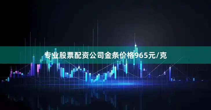 专业股票配资公司金条价格965元/克