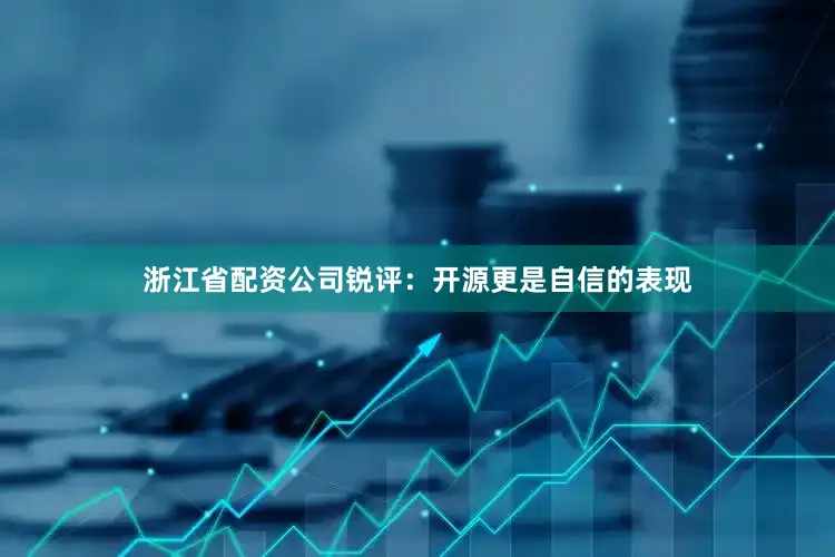 浙江省配资公司锐评：开源更是自信的表现