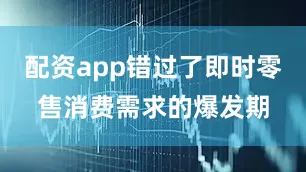 配资app错过了即时零售消费需求的爆发期
