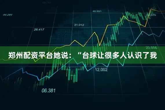 郑州配资平台她说：“台球让很多人认识了我