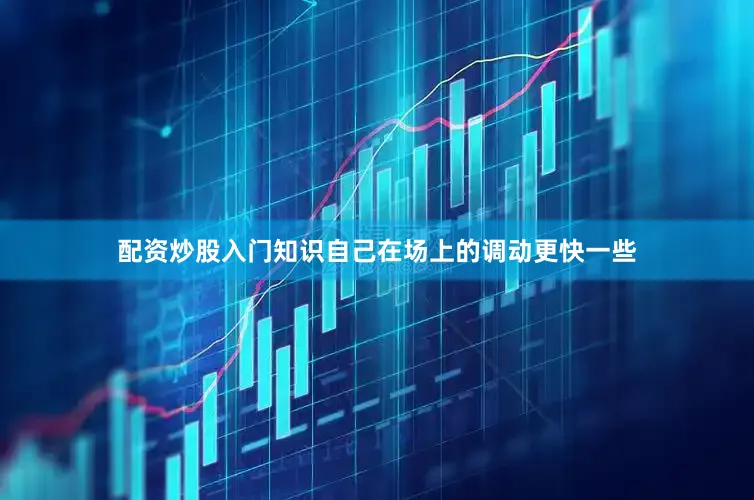 配资炒股入门知识自己在场上的调动更快一些