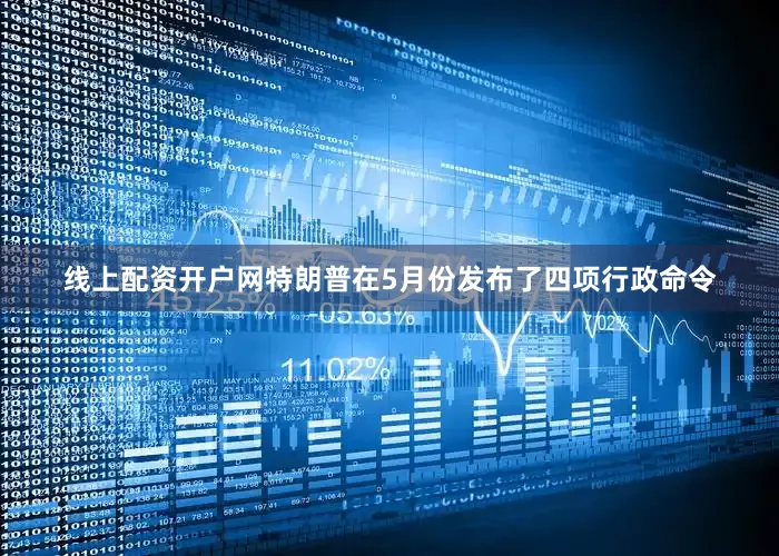 线上配资开户网　　特朗普在5月份发布了四项行政命令