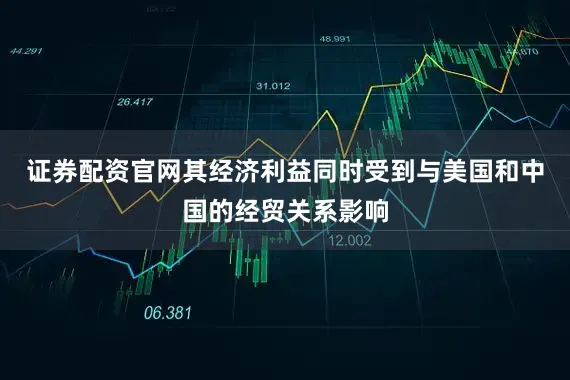 证券配资官网其经济利益同时受到与美国和中国的经贸关系影响