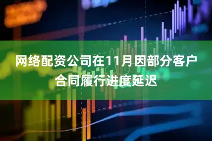 网络配资公司在11月因部分客户合同履行进度延迟