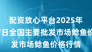 配资放心平台2025年12月27日全国主要批发市场鲶鱼价格行情