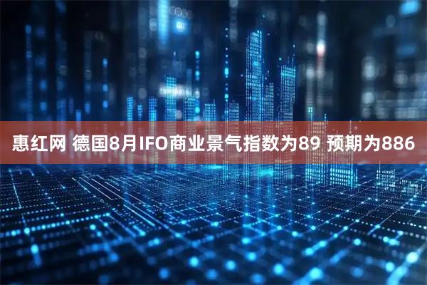 惠红网 德国8月IFO商业景气指数为89 预期为886