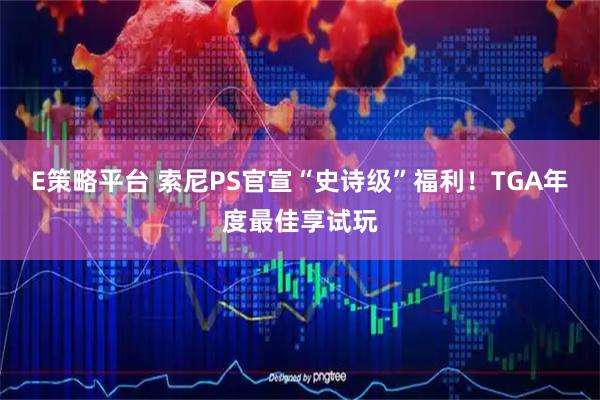E策略平台 索尼PS官宣“史诗级”福利！TGA年度最佳享试玩