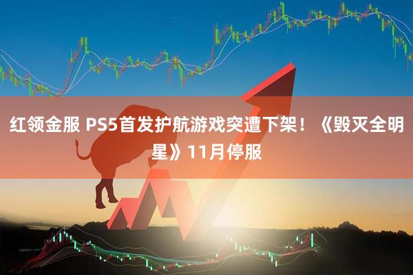 红领金服 PS5首发护航游戏突遭下架！《毁灭全明星》11月停服
