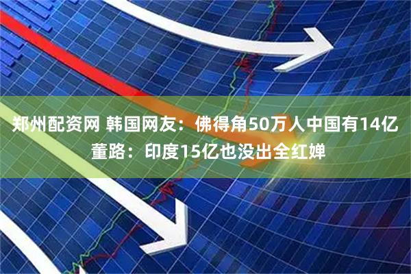 郑州配资网 韩国网友:佛得角50万人中国有14亿 董路:印度15亿也没出全红婵