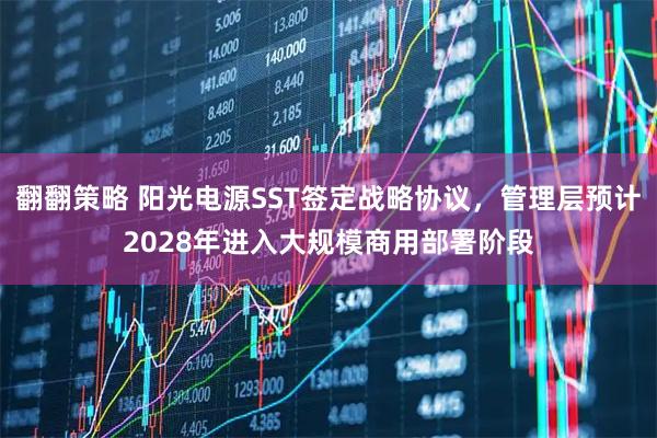 翻翻策略 阳光电源SST签定战略协议，管理层预计2028年进入大规模商用部署阶段