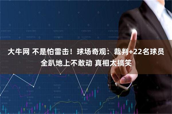大牛网 不是怕雷击！球场奇观：裁判+22名球员全趴地上不敢动 真相太搞笑