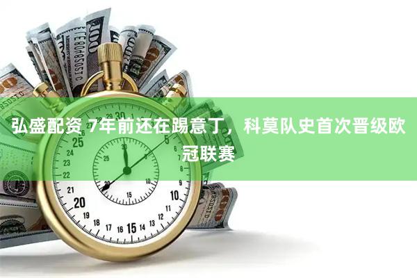 弘盛配资 7年前还在踢意丁，科莫队史首次晋级欧冠联赛