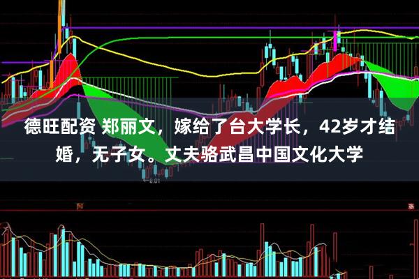 德旺配资 郑丽文，嫁给了台大学长，42岁才结婚，无子女。丈夫骆武昌中国文化大学